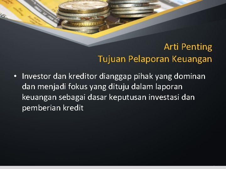 Arti Penting Tujuan Pelaporan Keuangan • Investor dan kreditor dianggap pihak yang dominan dan