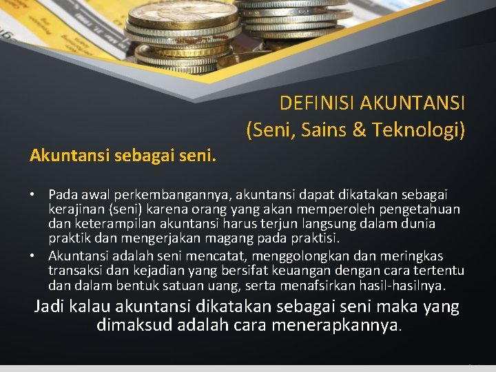 DEFINISI AKUNTANSI (Seni, Sains & Teknologi) Akuntansi sebagai seni. • Pada awal perkembangannya, akuntansi