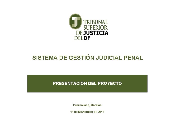 SISTEMA DE GESTIÓN JUDICIAL PENAL PRESENTACIÓN DEL PROYECTO Cuernavaca, Morelos 11 de Noviembre de