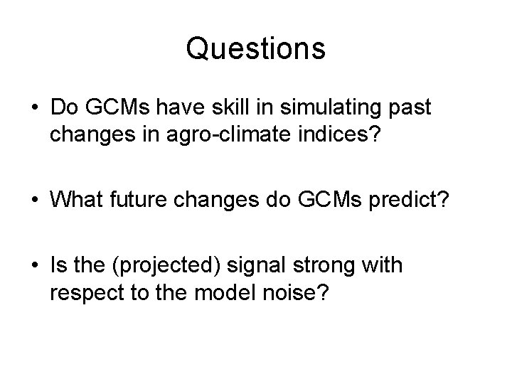 Questions • Do GCMs have skill in simulating past changes in agro-climate indices? •