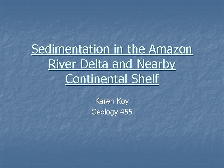 Sedimentation in the Amazon River Delta and Nearby Continental Shelf Karen Koy Geology 455
