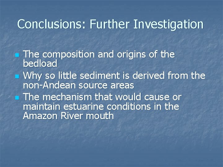 Conclusions: Further Investigation n The composition and origins of the bedload Why so little