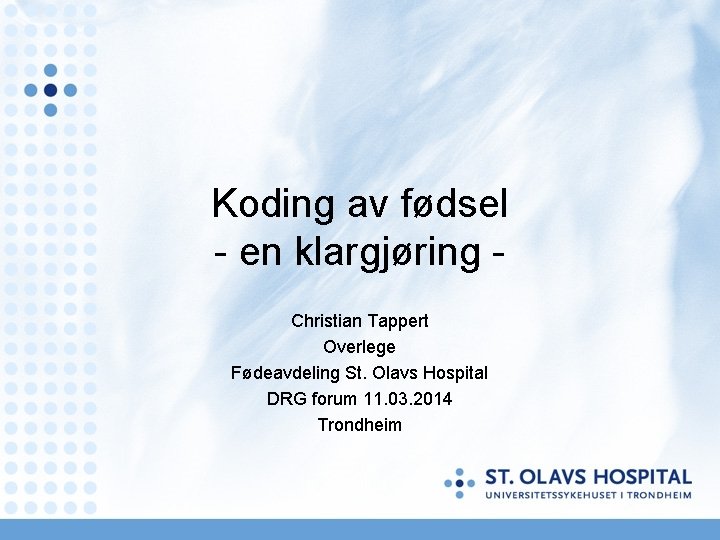 Koding av fødsel - en klargjøring Christian Tappert Overlege Fødeavdeling St. Olavs Hospital DRG Koding av fødsel - en klargjøring Christian Tappert Overlege Fødeavdeling St. Olavs Hospital DRG