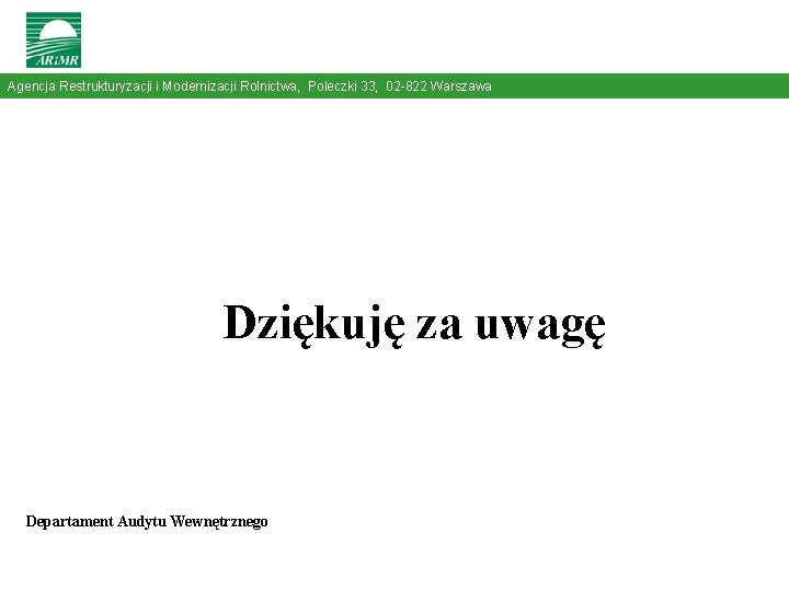 Agencja Restrukturyzacji i Modernizacji Rolnictwa, Poleczki 33, 02 -822 Warszawa Dziękuję za uwagę Departament Agencja Restrukturyzacji i Modernizacji Rolnictwa, Poleczki 33, 02 -822 Warszawa Dziękuję za uwagę Departament