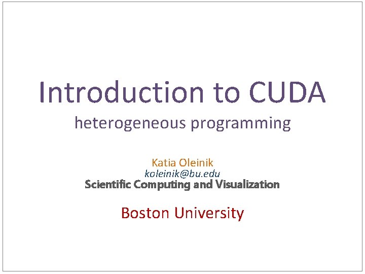 Introduction to CUDA heterogeneous programming Katia Oleinik koleinik@bu. edu Scientific Computing and Visualization Boston