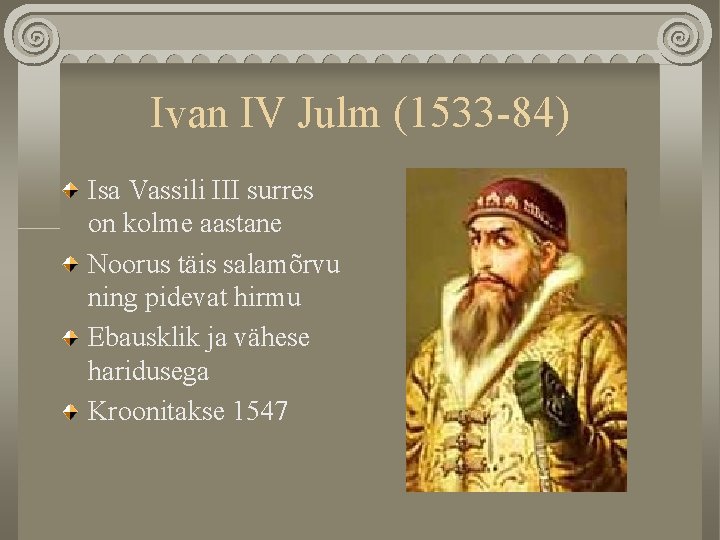 Ivan IV Julm (1533 -84) Isa Vassili III surres on kolme aastane Noorus täis