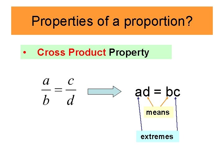 Properties of a proportion? • Cross Product Property ad = bc means extremes 