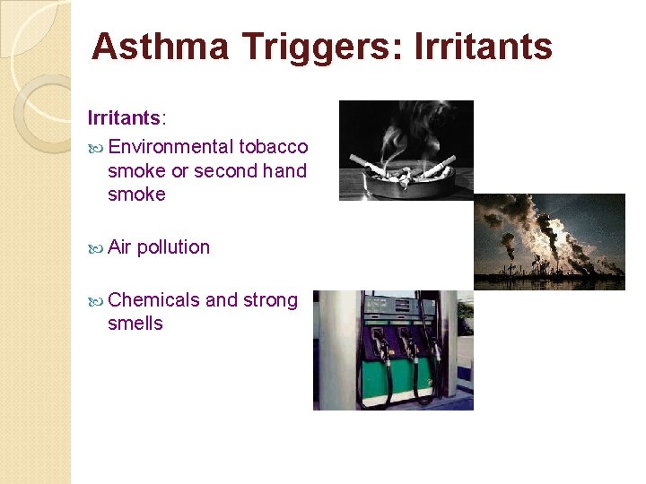 Asthma Triggers: Irritants: Environmental tobacco smoke or second hand smoke Air pollution Chemicals smells