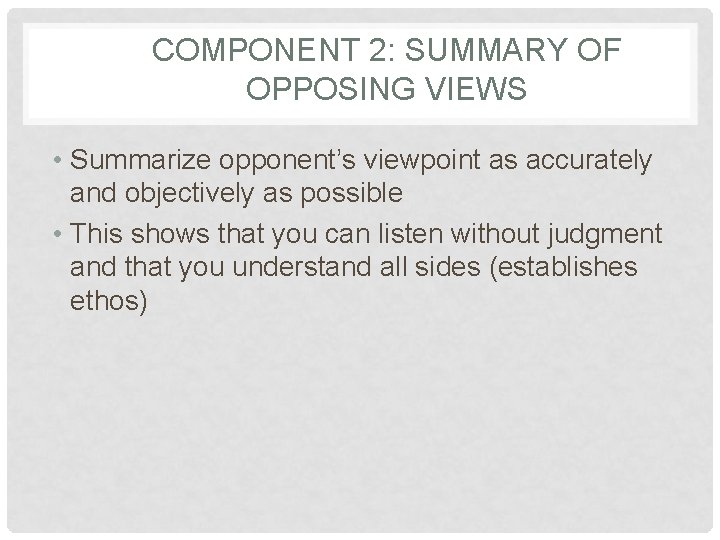 COMPONENT 2: SUMMARY OF OPPOSING VIEWS • Summarize opponent’s viewpoint as accurately and objectively COMPONENT 2: SUMMARY OF OPPOSING VIEWS • Summarize opponent’s viewpoint as accurately and objectively