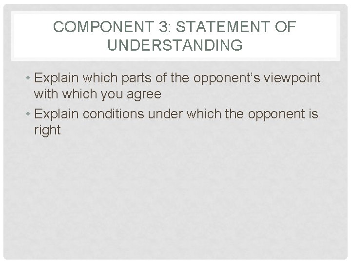 COMPONENT 3: STATEMENT OF UNDERSTANDING • Explain which parts of the opponent’s viewpoint with