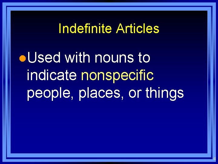 Indefinite Articles l. Used with nouns to indicate nonspecific people, places, or things 4