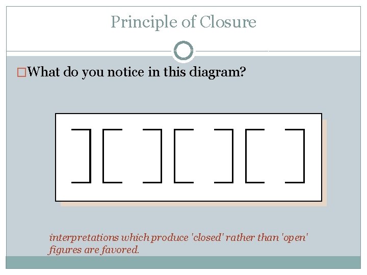 Principle of Closure �What do you notice in this diagram? interpretations which produce 'closed'