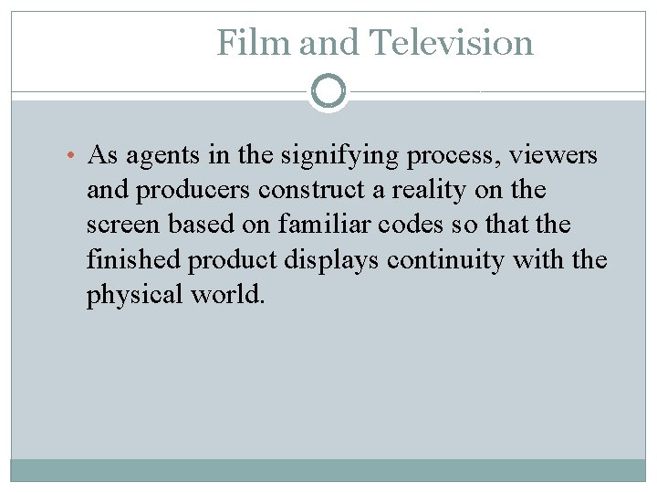 Film and Television • As agents in the signifying process, viewers and producers construct