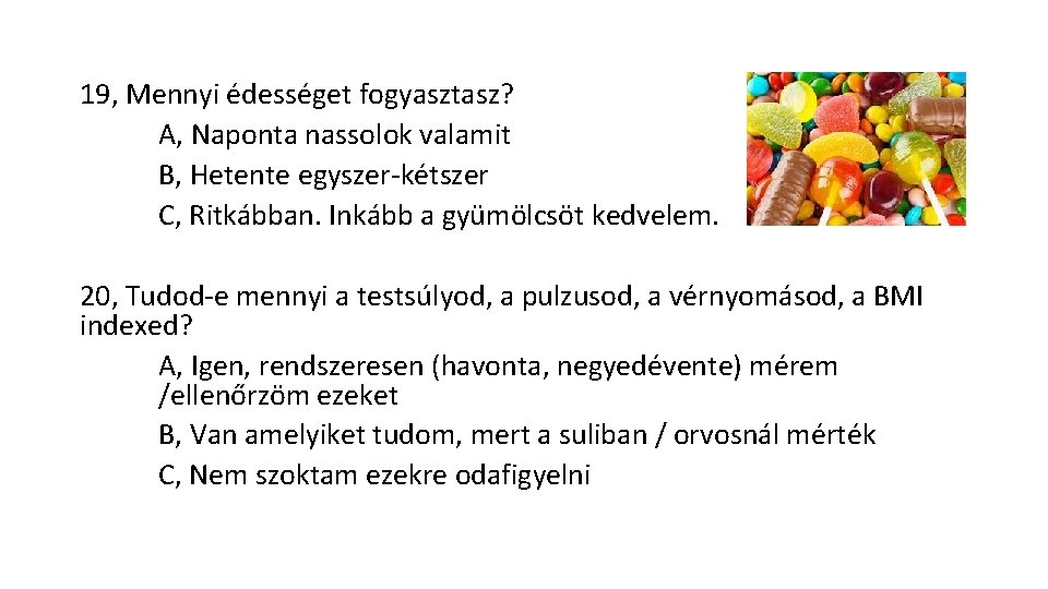 19, Mennyi édességet fogyasztasz? A, Naponta nassolok valamit B, Hetente egyszer kétszer C, Ritkábban.