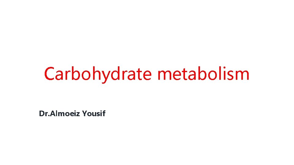 Carbohydrate metabolism Dr. Almoeiz Yousif 