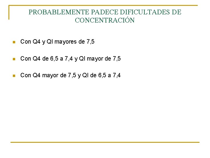 PROBABLEMENTE PADECE DIFICULTADES DE CONCENTRACIÓN n Con Q 4 y QI mayores de 7, PROBABLEMENTE PADECE DIFICULTADES DE CONCENTRACIÓN n Con Q 4 y QI mayores de 7,