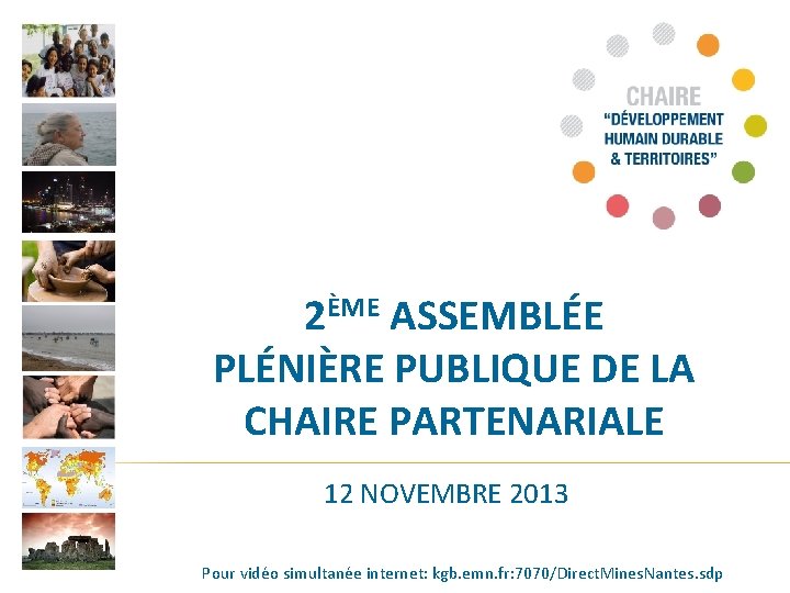 2ÈME ASSEMBLÉE PLÉNIÈRE PUBLIQUE DE LA CHAIRE PARTENARIALE 12 NOVEMBRE 2013 Pour vidéo simultanée