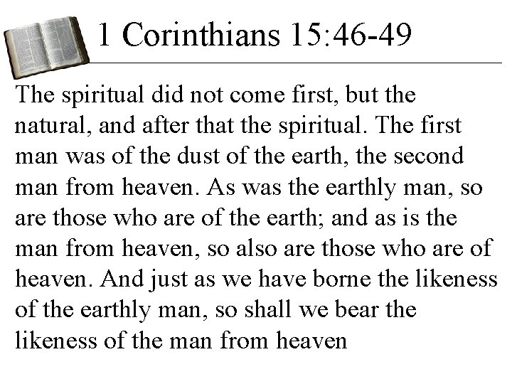 1 Corinthians 15: 46 -49 The spiritual did not come first, but the natural, 1 Corinthians 15: 46 -49 The spiritual did not come first, but the natural,