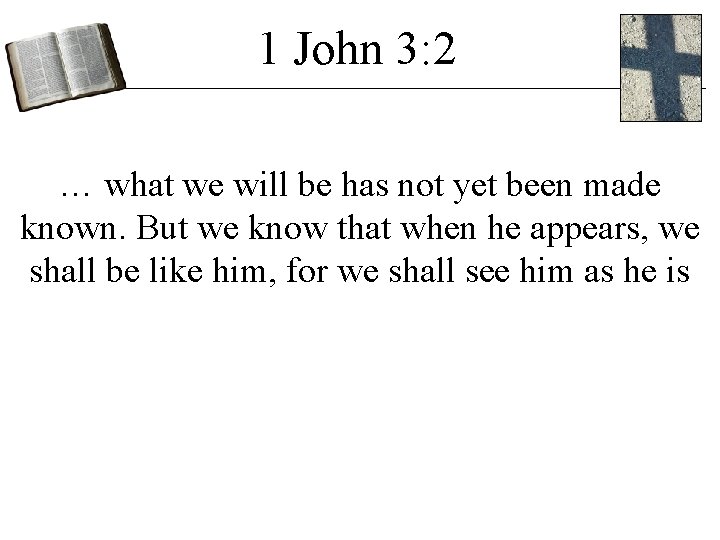 1 John 3: 2 … what we will be has not yet been made 1 John 3: 2 … what we will be has not yet been made