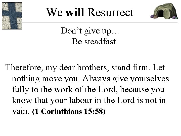 We will Resurrect Don’t give up… Be steadfast Therefore, my dear brothers, stand firm. We will Resurrect Don’t give up… Be steadfast Therefore, my dear brothers, stand firm.