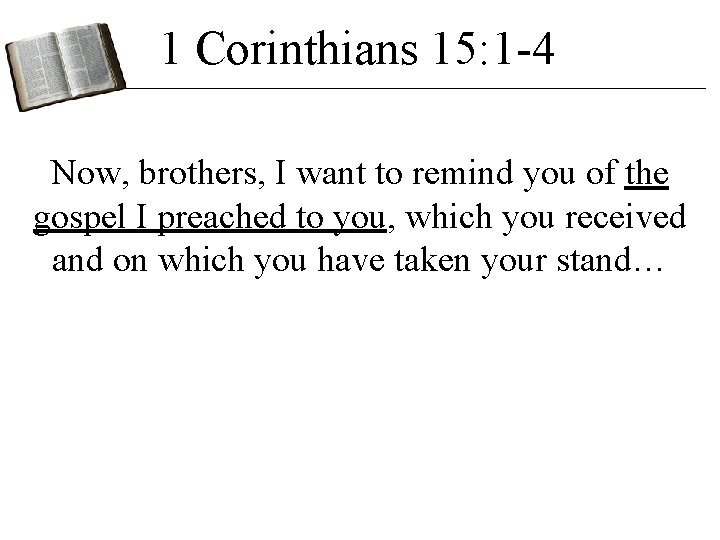 1 Corinthians 15: 1 -4 Now, brothers, I want to remind you of the 1 Corinthians 15: 1 -4 Now, brothers, I want to remind you of the