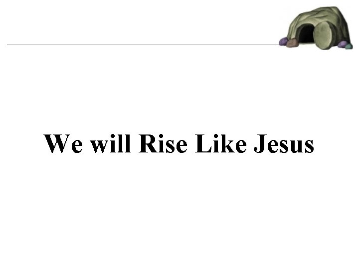 We will Rise Like Jesus We will Rise Like Jesus