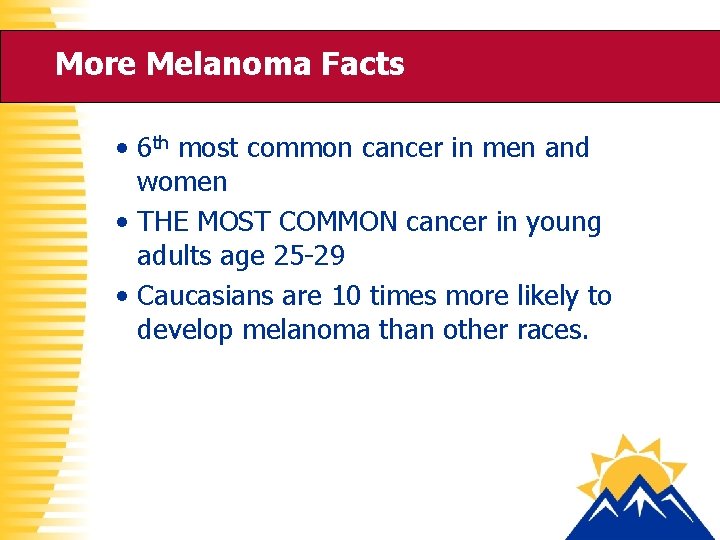 More Melanoma Facts • 6 th most common cancer in men and women •