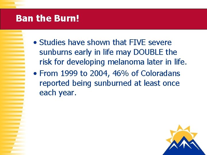 Ban the Burn! • Studies have shown that FIVE severe sunburns early in life