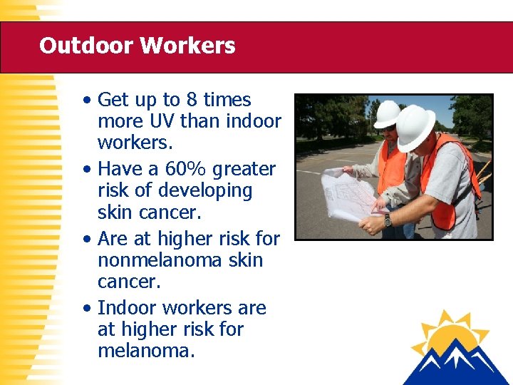 Outdoor Workers • Get up to 8 times more UV than indoor workers. •