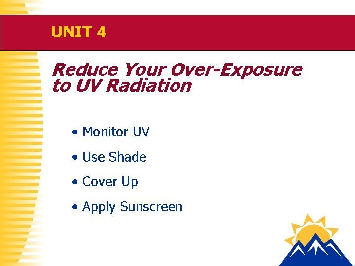UNIT 4 Reduce Your Over-Exposure to UV Radiation • Monitor UV • Use Shade