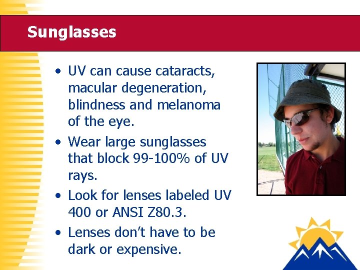 Sunglasses • UV can cause cataracts, macular degeneration, blindness and melanoma of the eye.