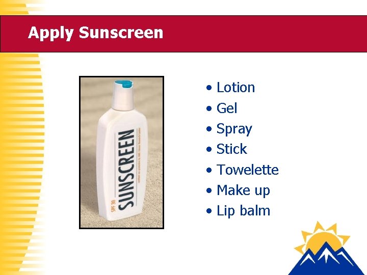 Apply Sunscreen • • Lotion Gel Spray Stick Towelette Make up Lip balm 