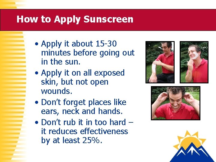 How to Apply Sunscreen • Apply it about 15 -30 minutes before going out