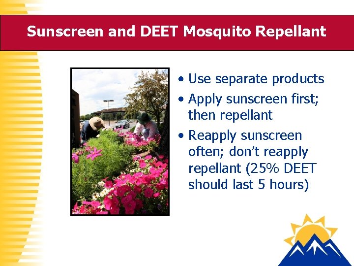 Sunscreen and DEET Mosquito Repellant • Use separate products • Apply sunscreen first; then