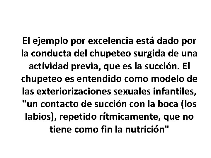 El ejemplo por excelencia está dado por la conducta del chupeteo surgida de una