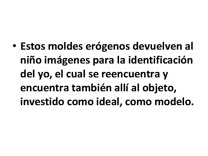  • Estos moldes erógenos devuelven al niño imágenes para la identificación del yo,