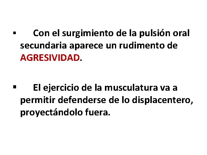 § Con el surgimiento de la pulsión oral secundaria aparece un rudimento de AGRESIVIDAD.