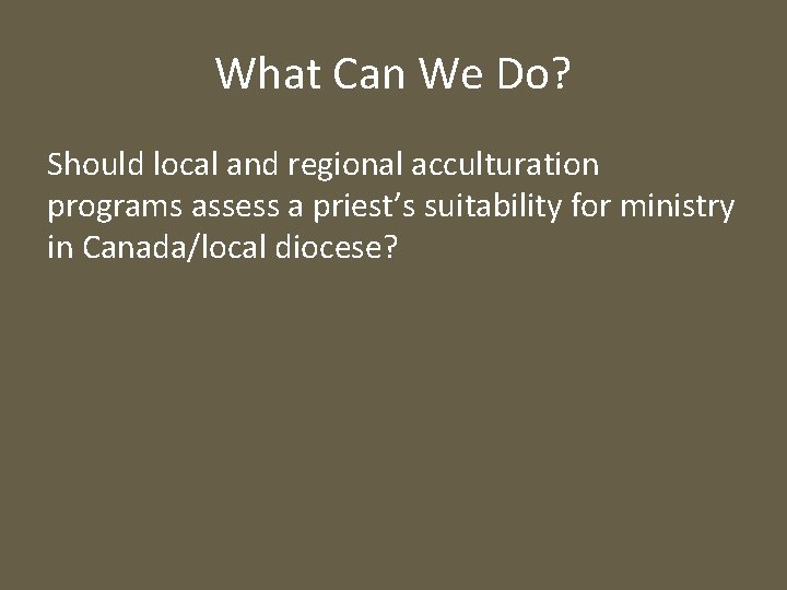 What Can We Do? Should local and regional acculturation programs assess a priest’s suitability