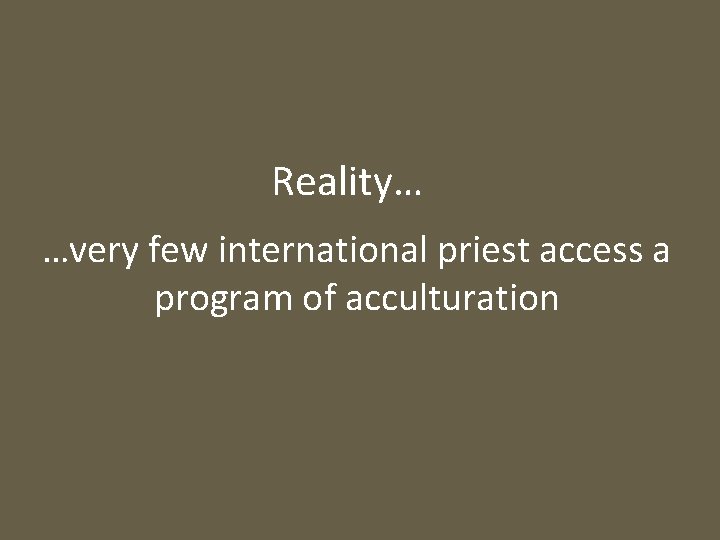 Reality… …very few international priest access a program of acculturation 