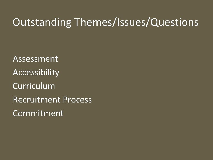 Outstanding Themes/Issues/Questions Assessment Accessibility Curriculum Recruitment Process Commitment 