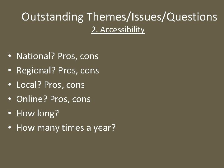  Outstanding Themes/Issues/Questions 2. Accessibility • • • National? Pros, cons Regional? Pros, cons