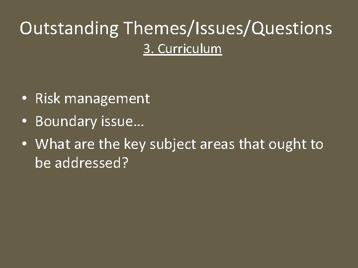 Outstanding Themes/Issues/Questions 3. Curriculum • Risk management • Boundary issue… • What are the