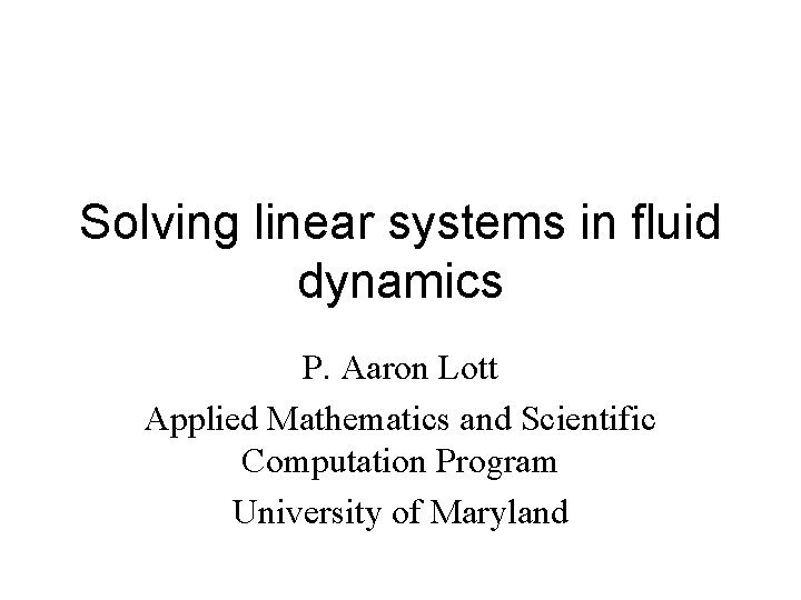 Solving linear systems in fluid dynamics P. Aaron Lott Applied Mathematics and Scientific Computation