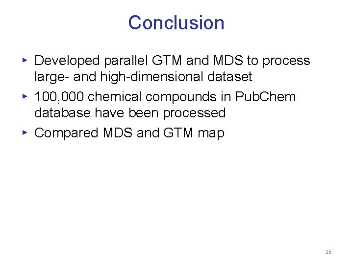 Conclusion ▸ Developed parallel GTM and MDS to process large- and high-dimensional dataset ▸ Conclusion ▸ Developed parallel GTM and MDS to process large- and high-dimensional dataset ▸