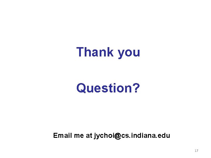 Thank you Question? Email me at jychoi@cs. indiana. edu 17 Thank you Question? Email me at jychoi@cs. indiana. edu 17