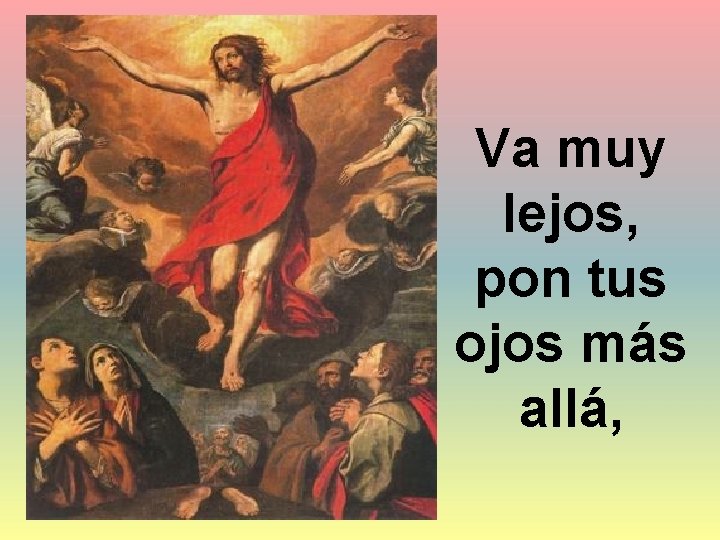 Va muy lejos, pon tus ojos más allá, 