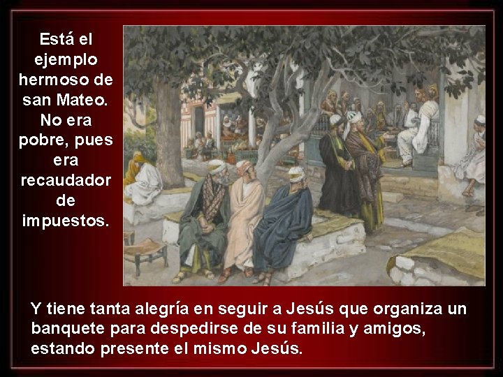Está el ejemplo hermoso de san Mateo. No era pobre, pues era recaudador de