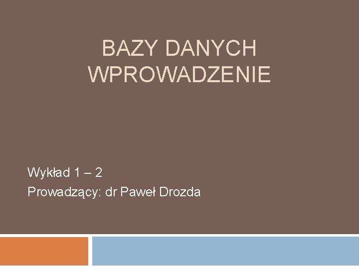 BAZY DANYCH WPROWADZENIE Wykład 1 – 2 Prowadzący: dr Paweł Drozda 