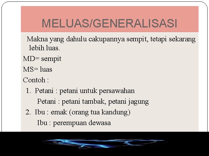 MELUAS/GENERALISASI Makna yang dahulu cakupannya sempit, tetapi sekarang lebih luas. MD= sempit MS= luas