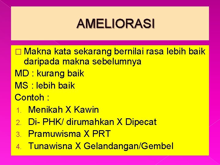 AMELIORASI � Makna kata sekarang bernilai rasa lebih baik daripada makna sebelumnya MD :